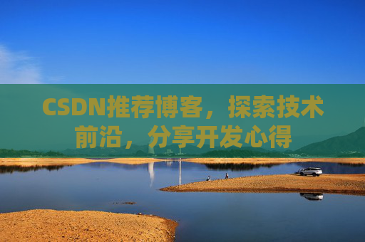 CSDN推荐博客，探索技术前沿，分享开发心得
